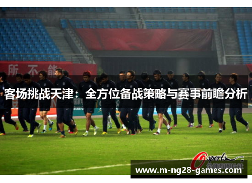 客场挑战天津：全方位备战策略与赛事前瞻分析