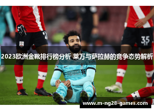 2023欧洲金靴排行榜分析 莱万与萨拉赫的竞争态势解析