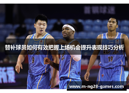替补球员如何有效把握上场机会提升表现技巧分析