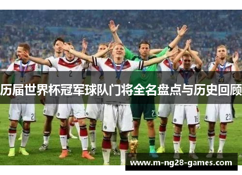 历届世界杯冠军球队门将全名盘点与历史回顾