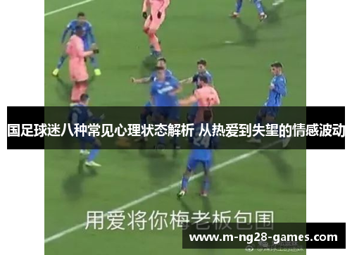 国足球迷八种常见心理状态解析 从热爱到失望的情感波动