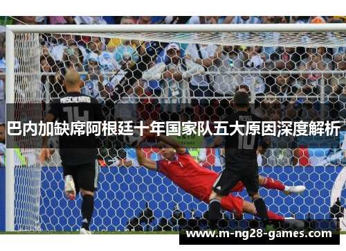 巴内加缺席阿根廷十年国家队五大原因深度解析