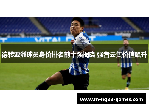 德转亚洲球员身价排名前十强揭晓 强者云集价值飙升 德转亚洲球员身价排名前十强揭晓 强者云集价值飙升