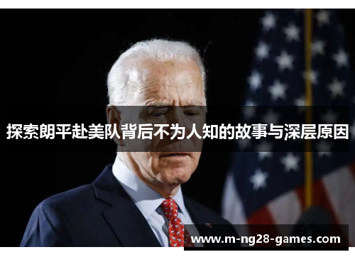 探索朗平赴美队背后不为人知的故事与深层原因 探索朗平赴美队背后不为人知的故事与深层原因