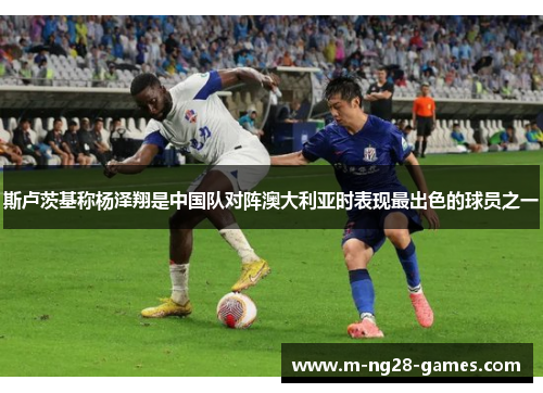 斯卢茨基称杨泽翔是中国队对阵澳大利亚时表现最出色的球员之一 斯卢茨基称杨泽翔是中国队对阵澳大利亚时表现最出色的球员之一