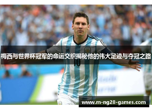 梅西与世界杯冠军的命运交织揭秘他的伟大足迹与夺冠之路