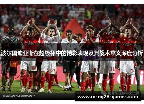 波尔图迪亚斯在超级杯中的精彩表现及其战术意义深度分析 波尔图迪亚斯在超级杯中的精彩表现及其战术意义深度分析