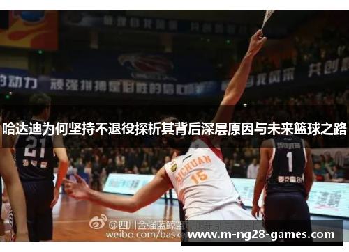 哈达迪为何坚持不退役探析其背后深层原因与未来篮球之路 哈达迪为何坚持不退役探析其背后深层原因与未来篮球之路