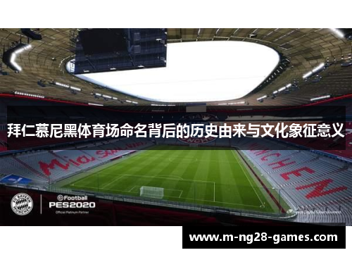 拜仁慕尼黑体育场命名背后的历史由来与文化象征意义