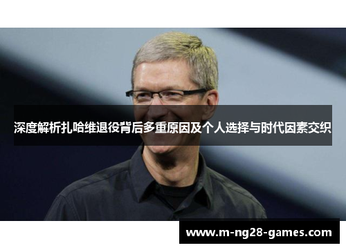 深度解析扎哈维退役背后多重原因及个人选择与时代因素交织