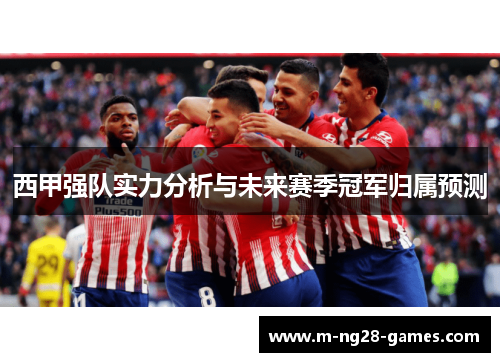 西甲强队实力分析与未来赛季冠军归属预测