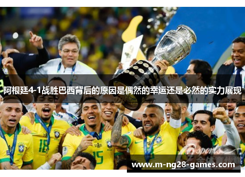 阿根廷4-1战胜巴西背后的原因是偶然的幸运还是必然的实力展现 阿根廷4-1战胜巴西背后的原因是偶然的幸运还是必然的实力展现