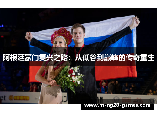 阿根廷豪门复兴之路:从低谷到巅峰的传奇重生 阿根廷豪门复兴之路:从低谷到巅峰的传奇重生