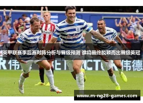 英甲联赛季后赛对阵分析与晋级预测 谁将最终脱颖而出晋级英冠 英甲联赛季后赛对阵分析与晋级预测 谁将最终脱颖而出晋级英冠